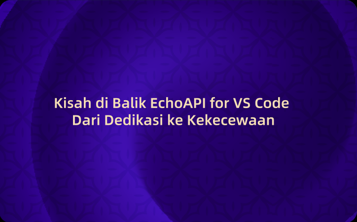 Kisah di Balik EchoAPI for VS Code Dari Dedikasi ke Kekecewaan