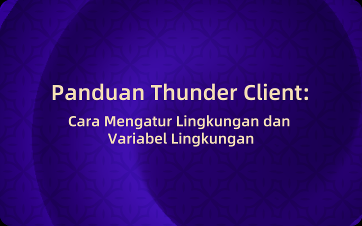 Panduan Thunder Client: Cara Mengatur Lingkungan dan Variabel Lingkungan