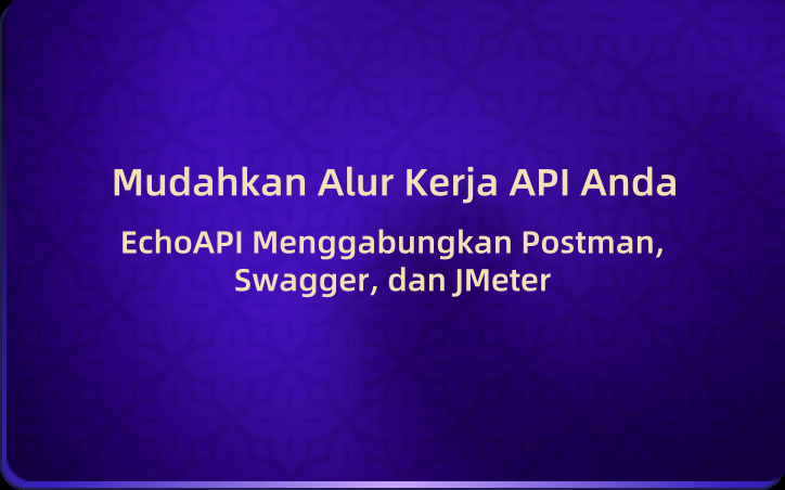 Mudahkan Alur Kerja API Anda: EchoAPI Menggabungkan Postman, Swagger, dan JMeter