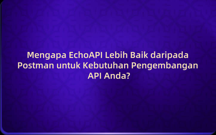 Mengapa EchoAPI Lebih Baik daripada Postman untuk Kebutuhan Pengembangan API Anda?