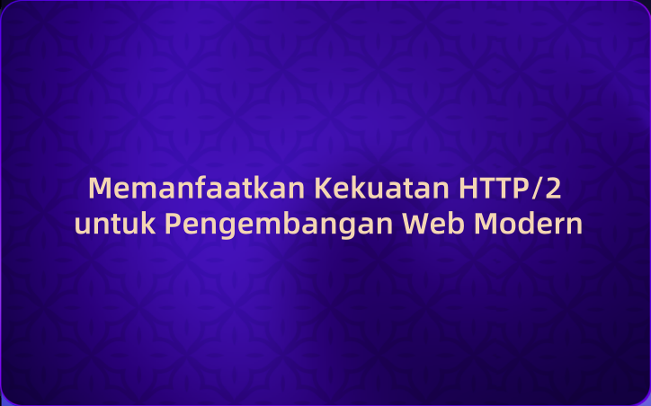 Memanfaatkan Kekuatan HTTP/2 untuk Pengembangan Web Modern