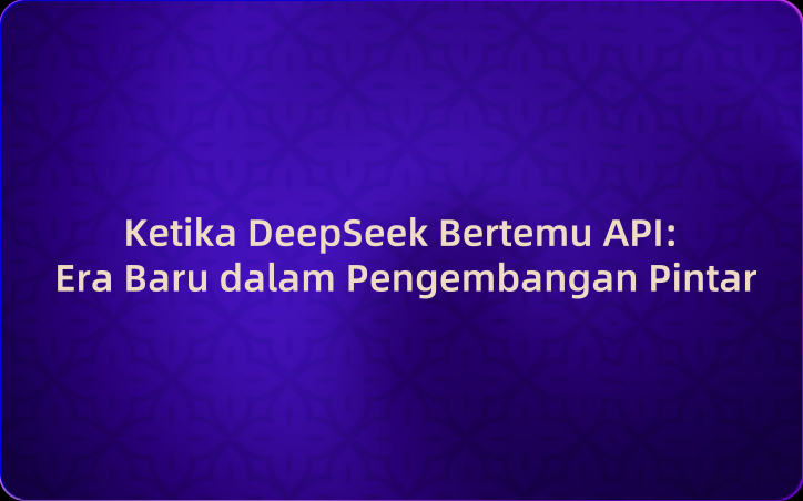 Ketika DeepSeek Bertemu API: Era Baru dalam Pengembangan Pintar